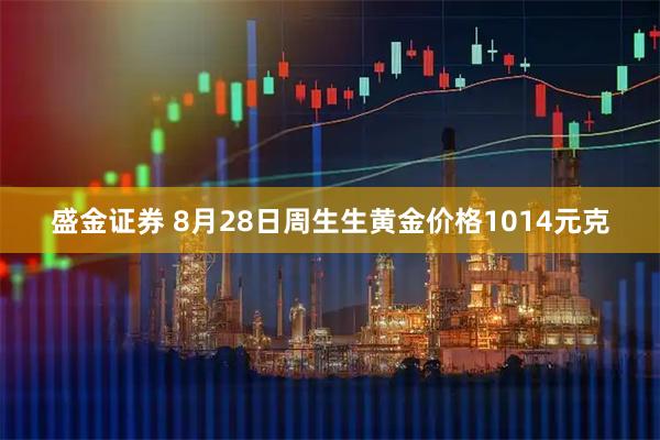 盛金证券 8月28日周生生黄金价格1014元克