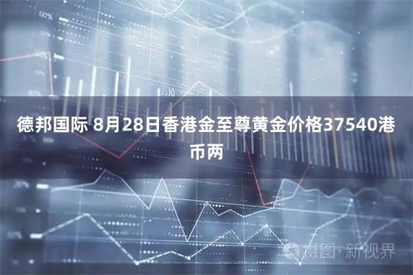 德邦国际 8月28日香港金至尊黄金价格37540港币两