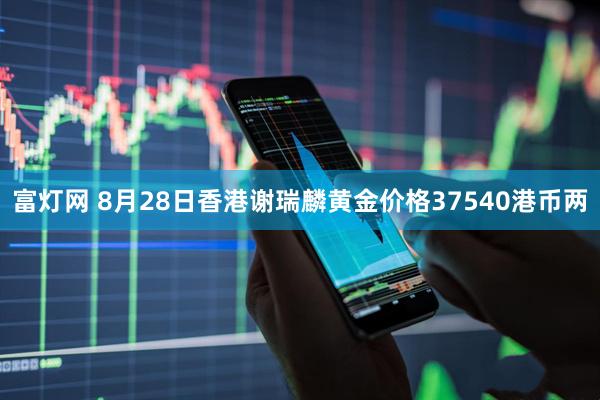 富灯网 8月28日香港谢瑞麟黄金价格37540港币两