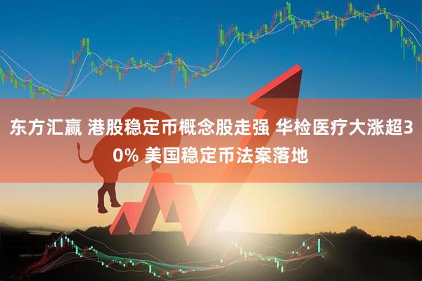 东方汇赢 港股稳定币概念股走强 华检医疗大涨超30% 美国稳定币法案落地
