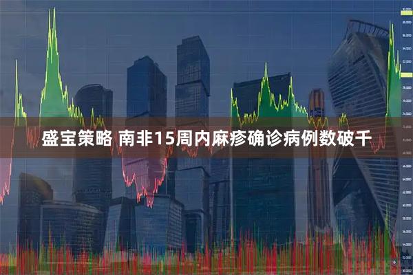 盛宝策略 南非15周内麻疹确诊病例数破千