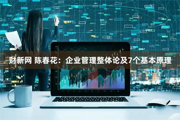 财新网 陈春花：企业管理整体论及7个基本原理
